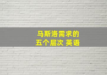 马斯洛需求的五个层次 英语